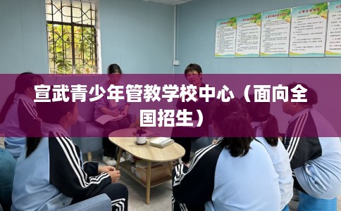 宣武青少年管教学校中心（面向全国招生）