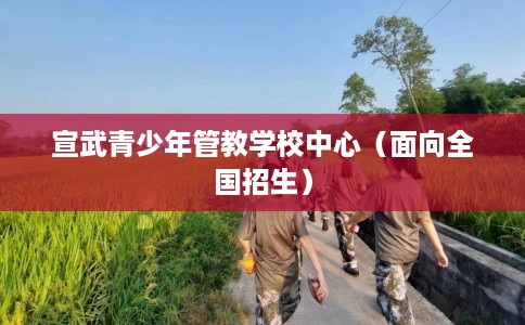 宣武青少年管教学校中心（面向全国招生）