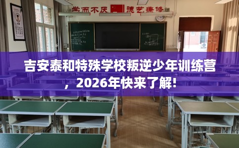 吉安泰和特殊学校叛逆少年训练营，2026年快来了解!