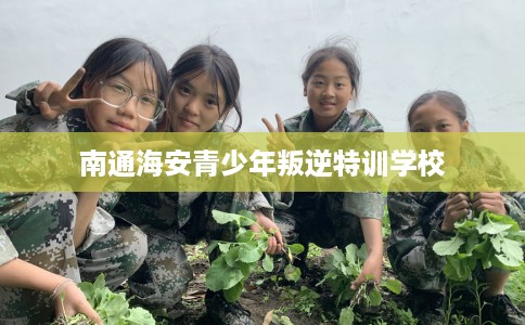 南通海安青少年叛逆特训学校