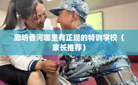 廊坊香河哪里有正规的特训学校（家长推荐）