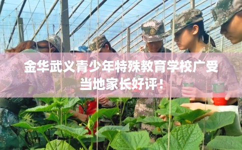 金华武义青少年特殊教育学校广受当地家长好评！