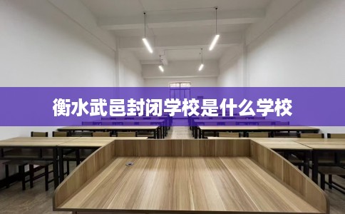 衡水武邑封闭学校是什么学校