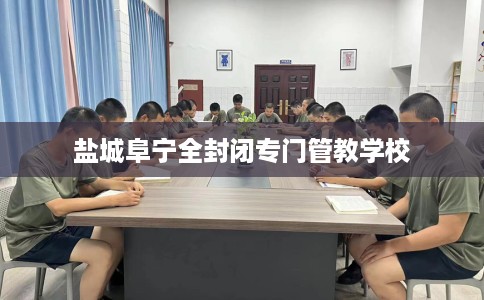 盐城阜宁全封闭专门管教学校