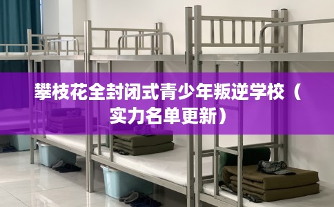 攀枝花全封闭式青少年叛逆学校（实力名单更新）