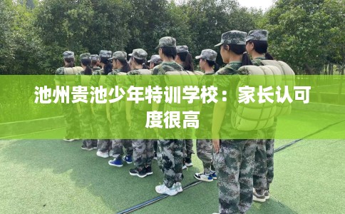池州贵池少年特训学校：家长认可度很高