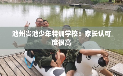 池州贵池少年特训学校：家长认可度很高