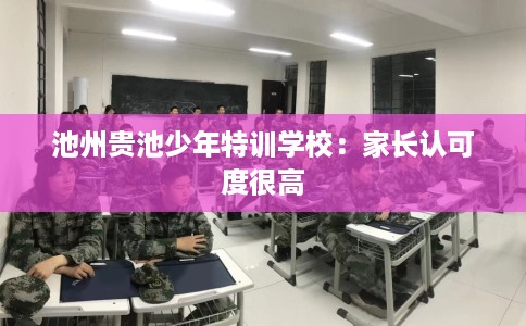 池州贵池少年特训学校：家长认可度很高