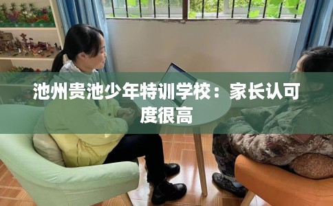 池州贵池少年特训学校：家长认可度很高