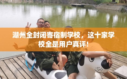 湖州全封闭寄宿制学校，这十家学校全是用户真评!