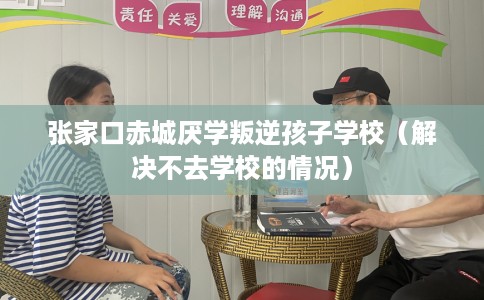 张家口赤城厌学叛逆孩子学校（解决不去学校的情况）
