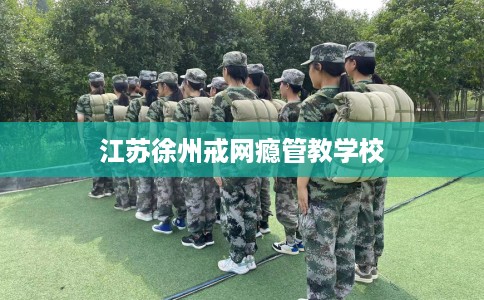 江苏徐州戒网瘾管教学校