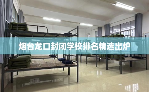 烟台龙口封闭学校排名精选出炉