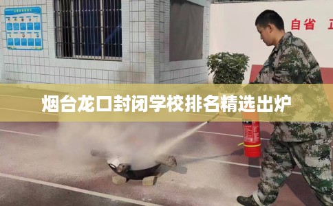 烟台龙口封闭学校排名精选出炉