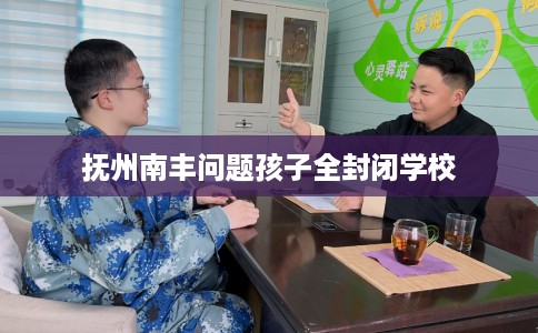 抚州南丰问题孩子全封闭学校