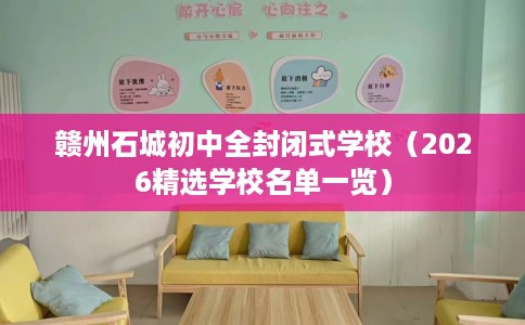赣州石城初中全封闭式学校（2026精选学校名单一览）