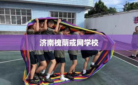 济南槐荫戒网学校