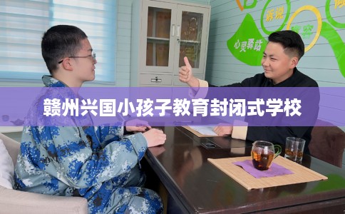 赣州兴国小孩子教育封闭式学校