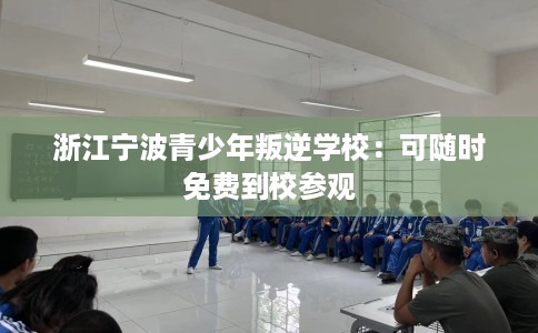 浙江宁波青少年叛逆学校：可随时免费到校参观
