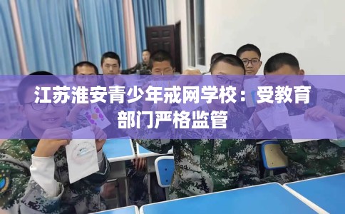 江苏淮安青少年戒网学校：受教育部门严格监管