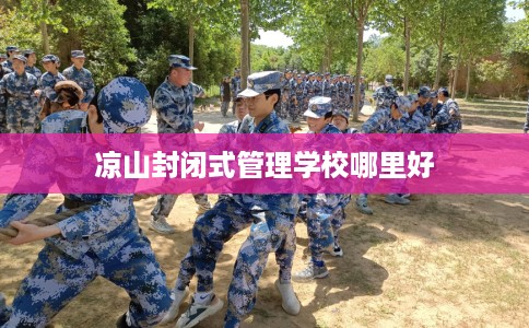 凉山封闭式管理学校哪里好