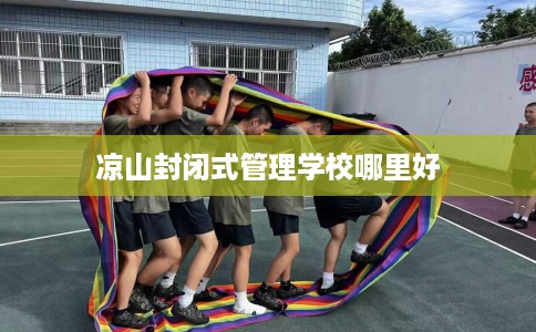 凉山封闭式管理学校哪里好