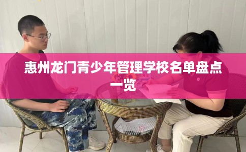 惠州龙门青少年管理学校名单盘点一览