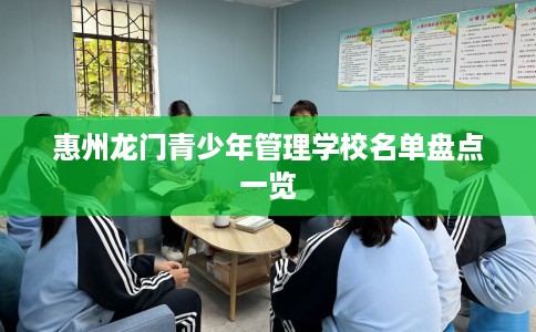 惠州龙门青少年管理学校名单盘点一览