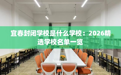 宜春封闭学校是什么学校：2026精选学校名单一览