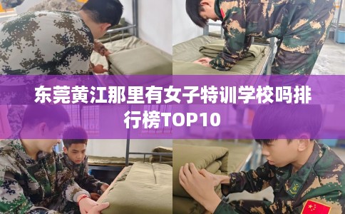 东莞黄江那里有女子特训学校吗排行榜TOP10
