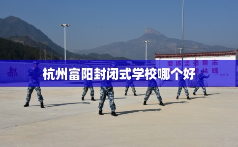 杭州富阳封闭式学校哪个好