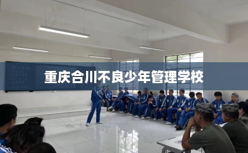 重庆合川不良少年管理学校