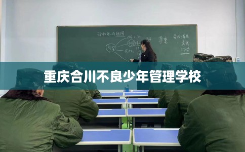 重庆合川不良少年管理学校