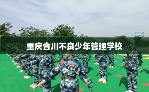 重庆合川不良少年管理学校