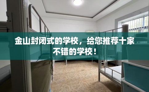 金山封闭式的学校，给您推荐十家不错的学校！
