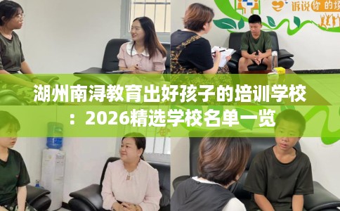 湖州南浔教育出好孩子的培训学校：2026精选学校名单一览