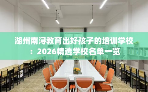 湖州南浔教育出好孩子的培训学校：2026精选学校名单一览