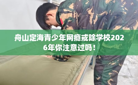 舟山定海青少年网瘾戒除学校2026年你注意过吗！
