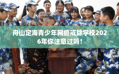 舟山定海青少年网瘾戒除学校2026年你注意过吗！