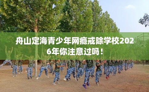 舟山定海青少年网瘾戒除学校2026年你注意过吗！