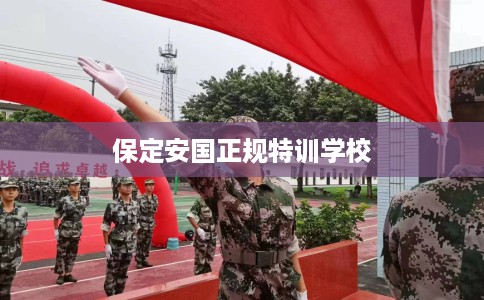 保定安国正规特训学校