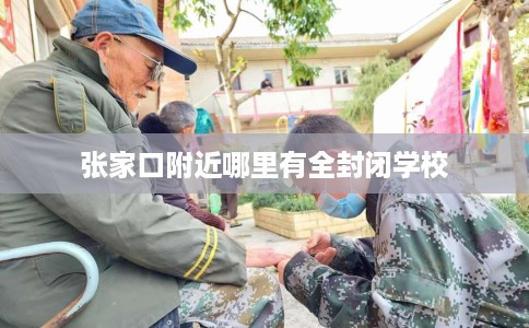 张家口附近哪里有全封闭学校