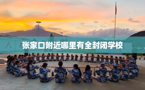 张家口附近哪里有全封闭学校