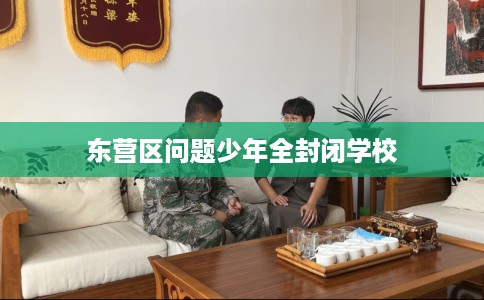 东营区问题少年全封闭学校