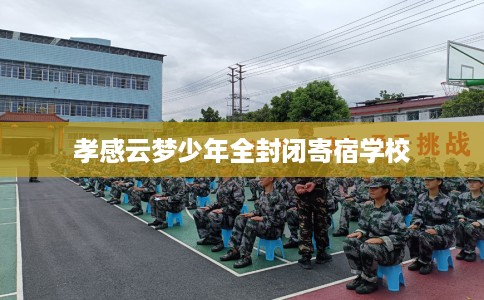 孝感云梦少年全封闭寄宿学校