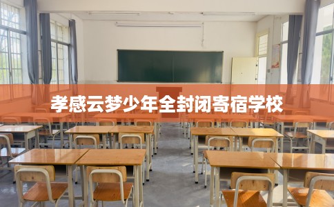 孝感云梦少年全封闭寄宿学校