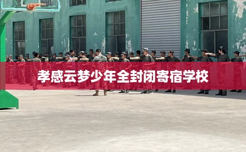 孝感云梦少年全封闭寄宿学校