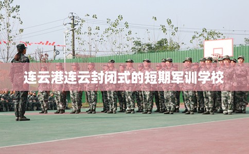 连云港连云封闭式的短期军训学校