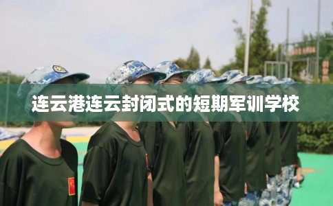 连云港连云封闭式的短期军训学校