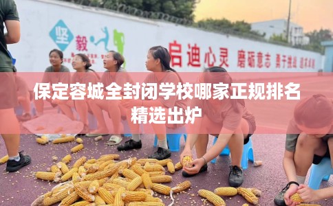 保定容城全封闭学校哪家正规排名精选出炉